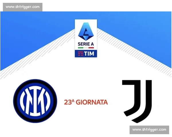 尤文图斯对阵国际米兰巅峰对决牵动意甲争冠格局走向解析